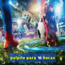 palpite para 16 horas